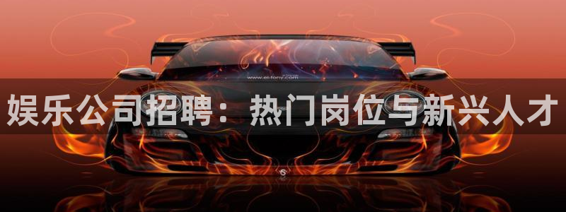 赢咖7：娱乐公司招聘：热门岗位与新兴人才