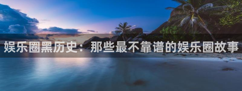 赢咖2平台：娱乐圈黑历史：那些最不靠谱的娱乐圈故事