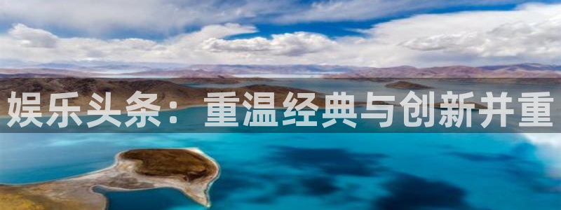 赢咖2登录地址：娱乐头条：重温经典与创新并重